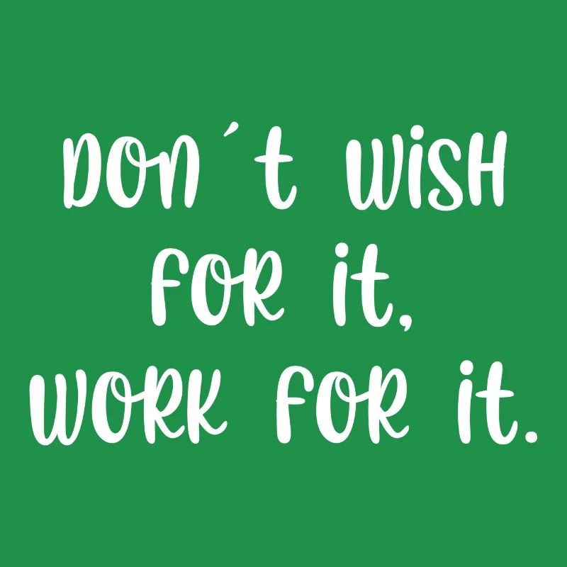 Dont wish for it work for it