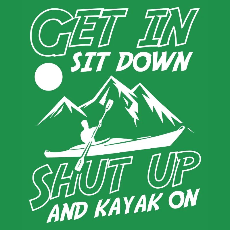 Get In Sit Down Shut Up And Kayak On