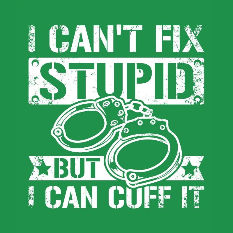 I can't fix stupid but I can cuff it