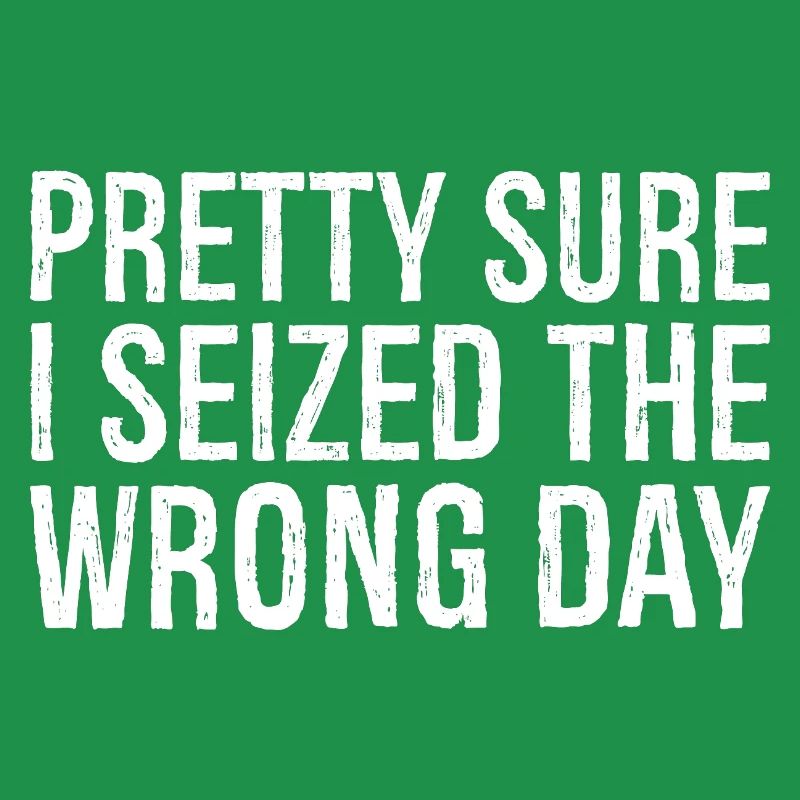 pretty sure I seized the wrong day