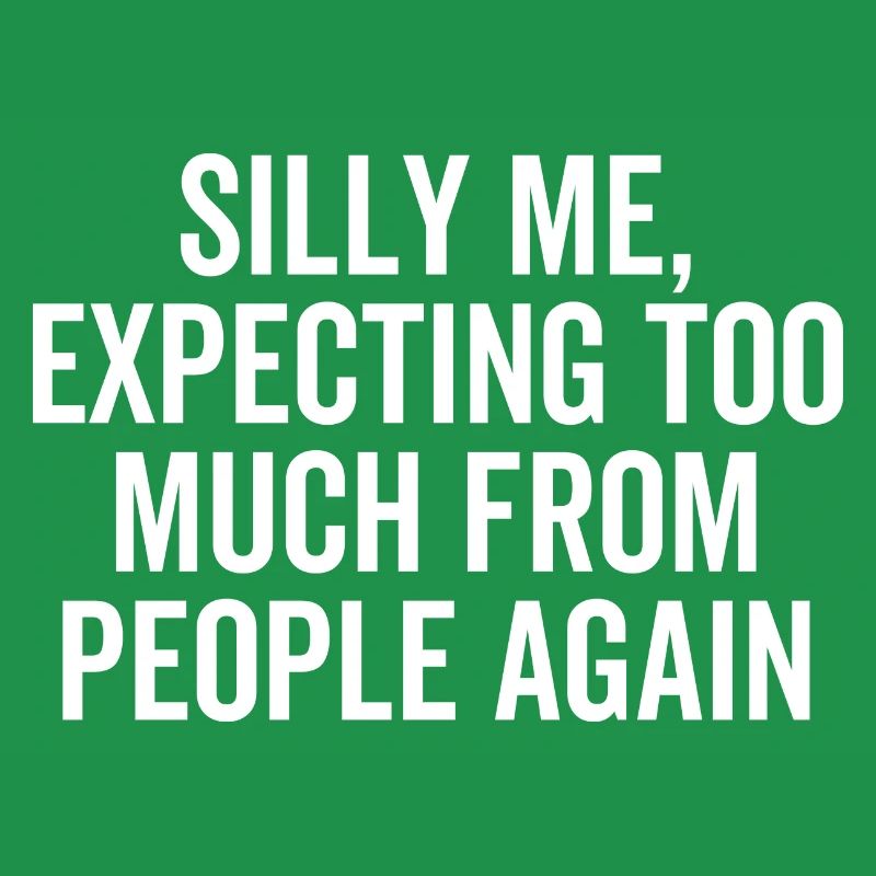 Silly Me Expecting Too Much From People Again