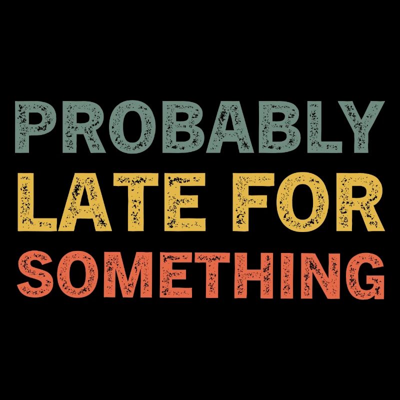 Probably Late for Something Funny Always Late