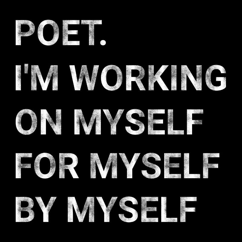 Poet I m Working On Myself For Myself By Myself