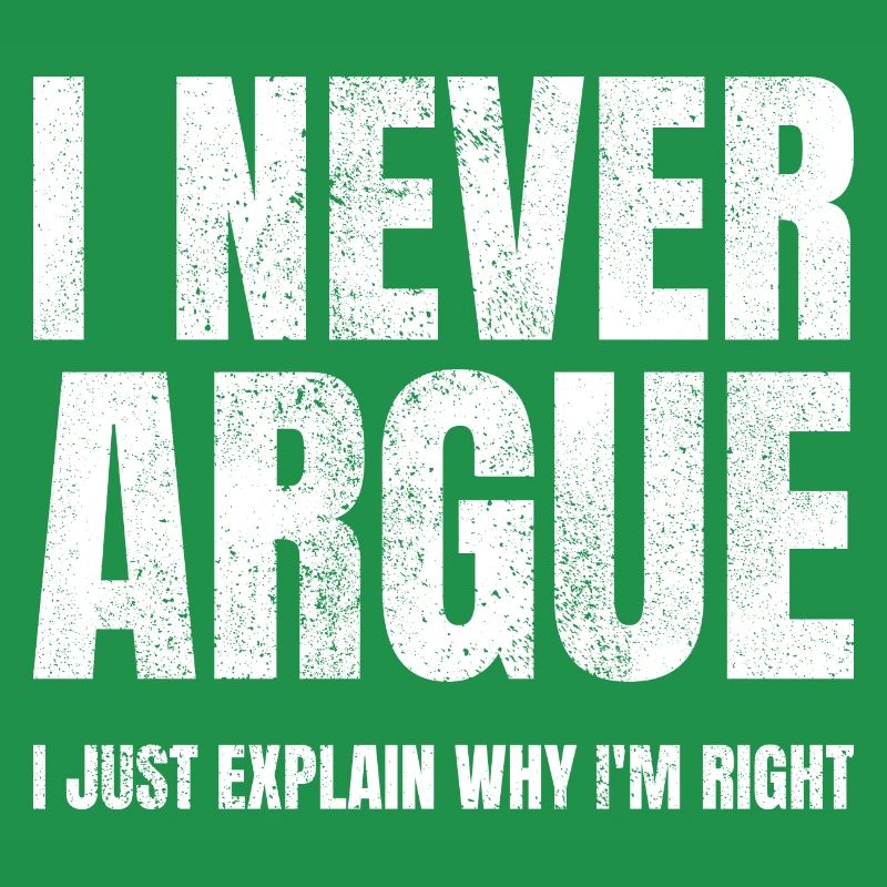 I Never Argue I Just Explain Why I'm Right