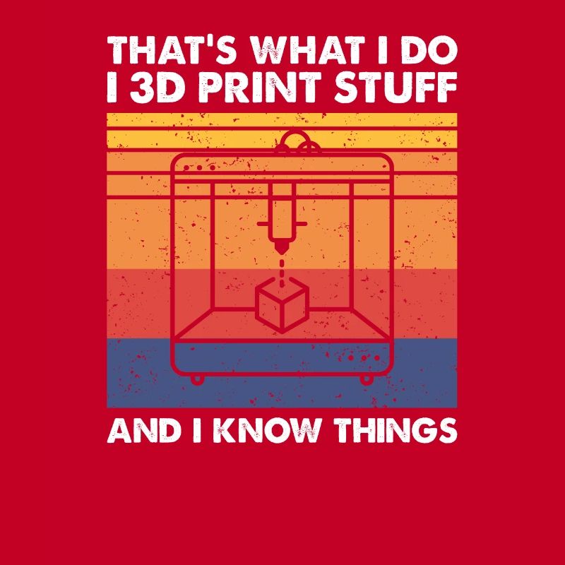 I 3D Print Stuff And I Know Things, 3D Drucker