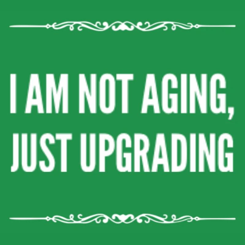 I am not aging just upgrading