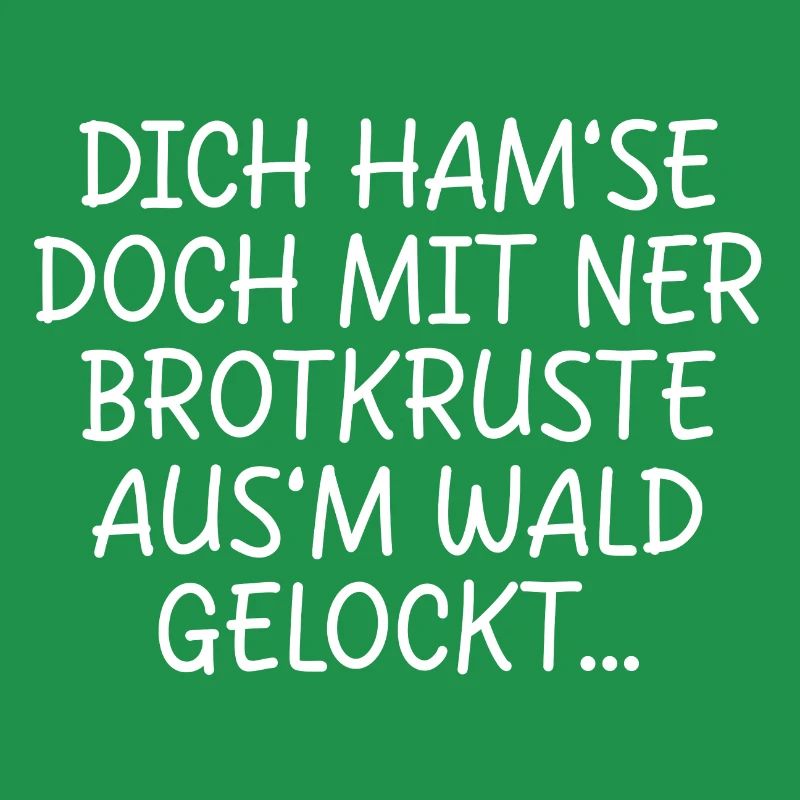 DICH HAMSE MIT NER BROTKRUSTE AUSM WALD GELOCKT