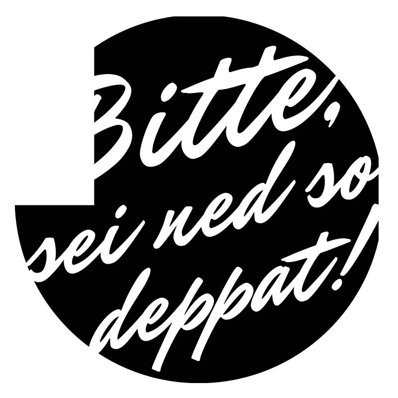 Bitte sei ned so deppat