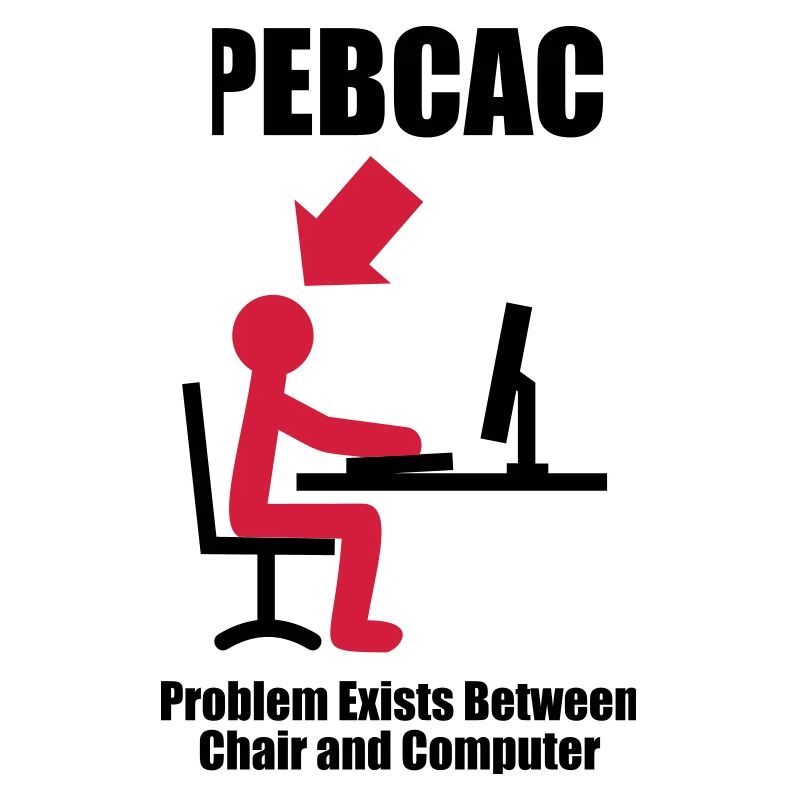PEBCAC - Problem exists between Chair and Computer