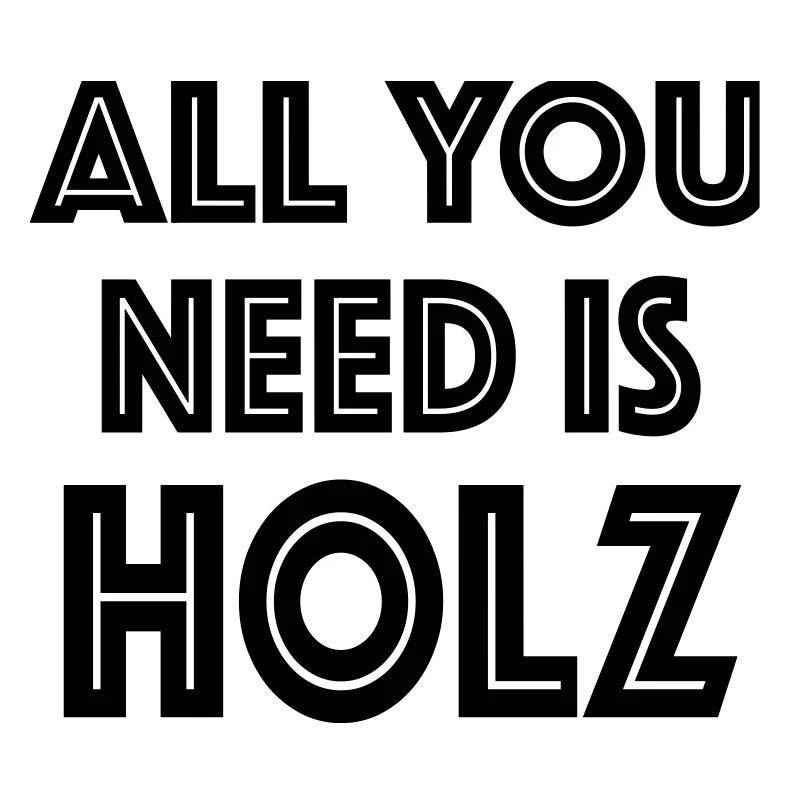 all you need is Holz