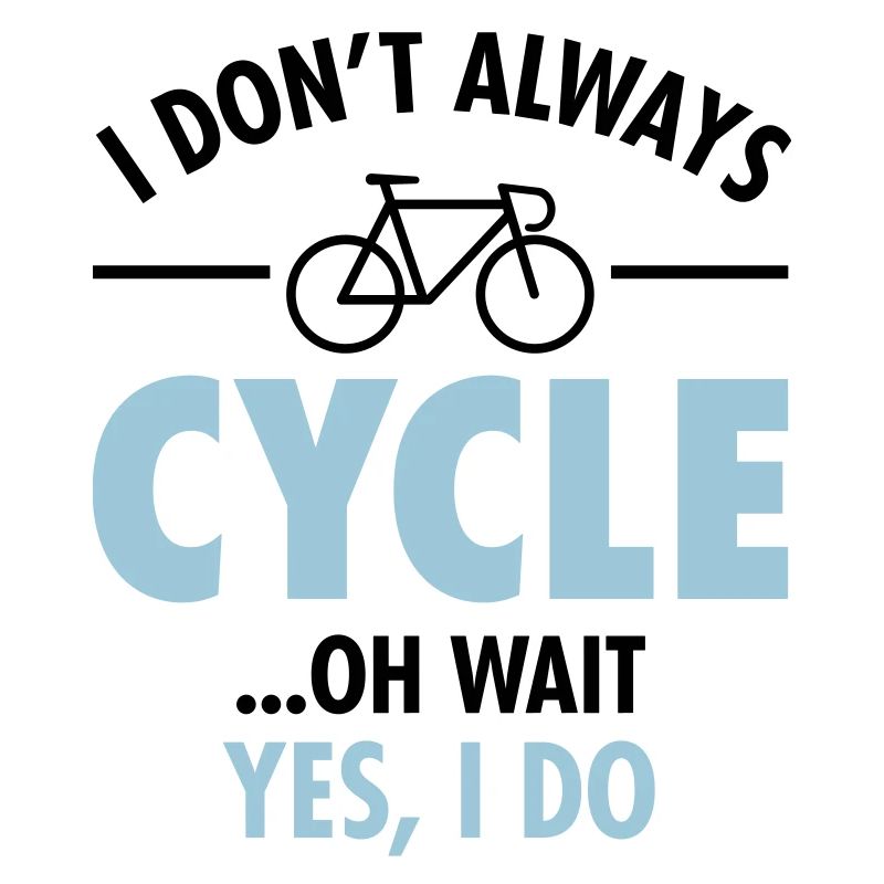 I Don't Always Cycle - Oh Wait, Yes I Do