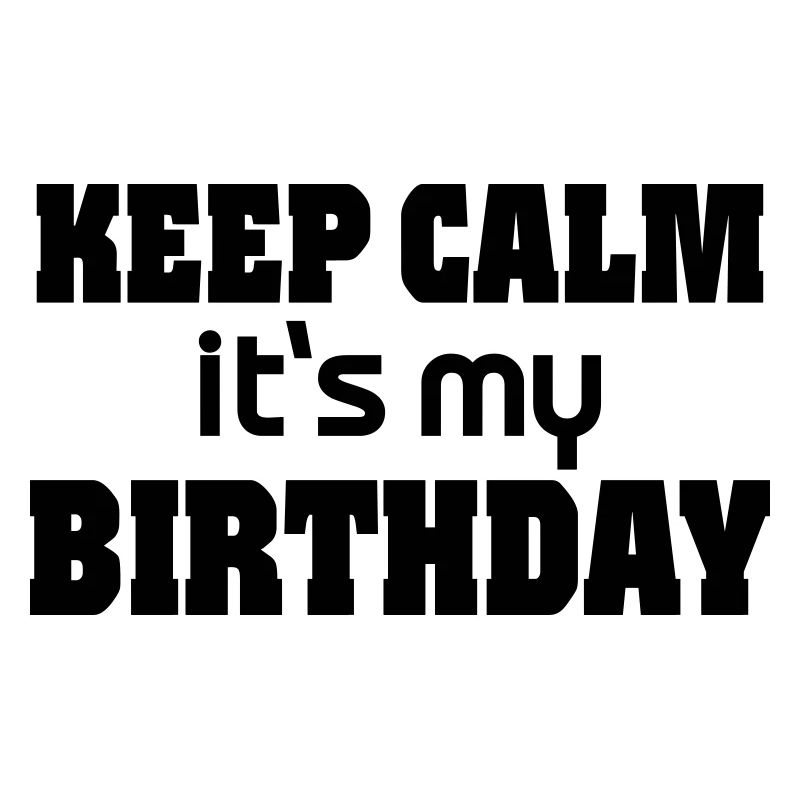 Keep calm - it's my Birthday