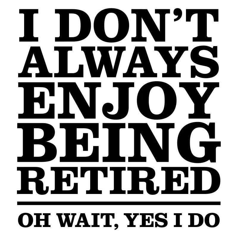 I Don't Always Enjoy Being Retired...