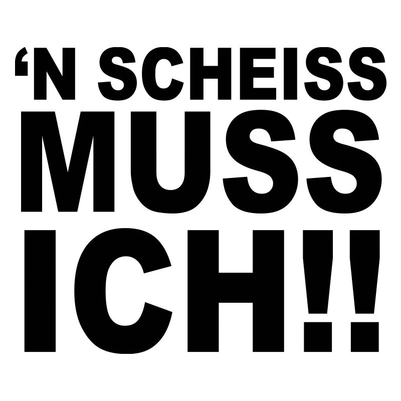 'N Scheiss muss ich!