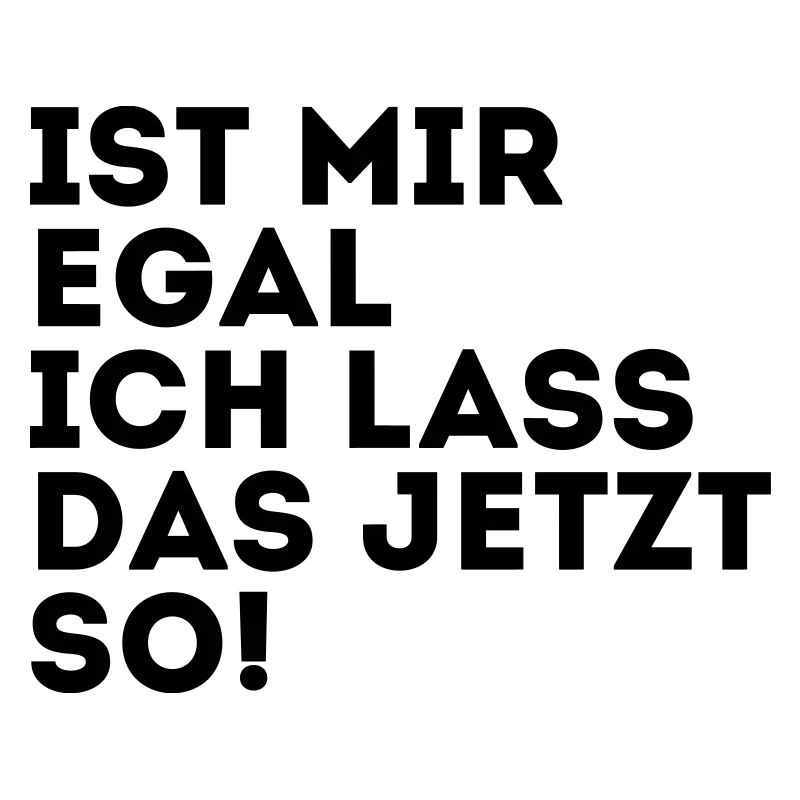 IST MIR EGAL ICH LASS DAS JETZT SO!