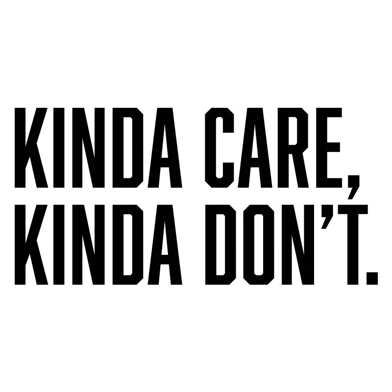 Kinda Care, Kinda Don't.