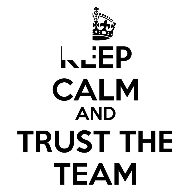 Keep calm and trust the Team