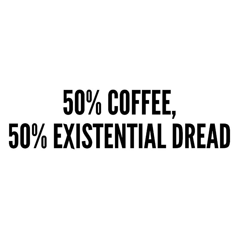 50% coffee 50% existential dread