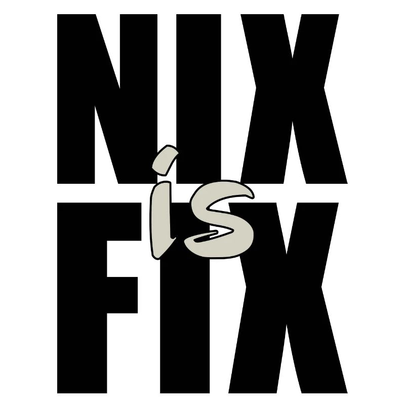 nix is fix - nothing is fixed, cool dialect saying