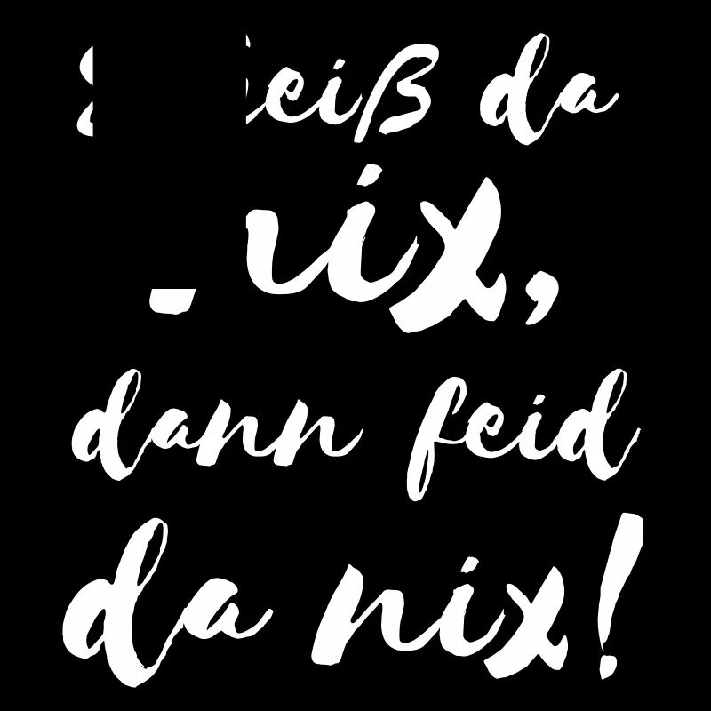 Scheiß da nix dann feid da nix! Bayerischer Spruch