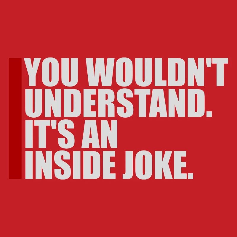 You Wouldn't Understand It's An Inside Joke Saying