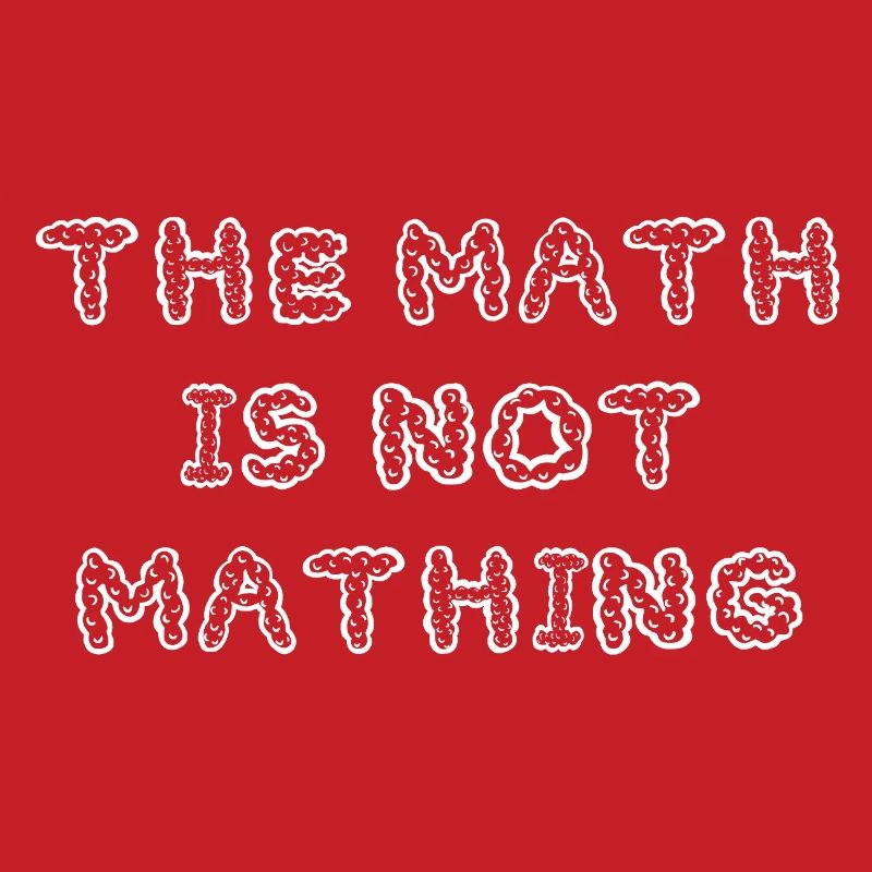 The Math is Not Mathing Funny
