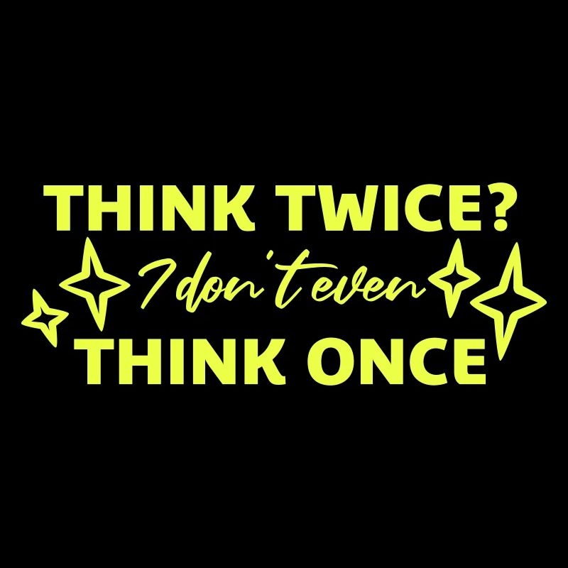 Think Twice? I Don't Even Think Once Lustig Spruch