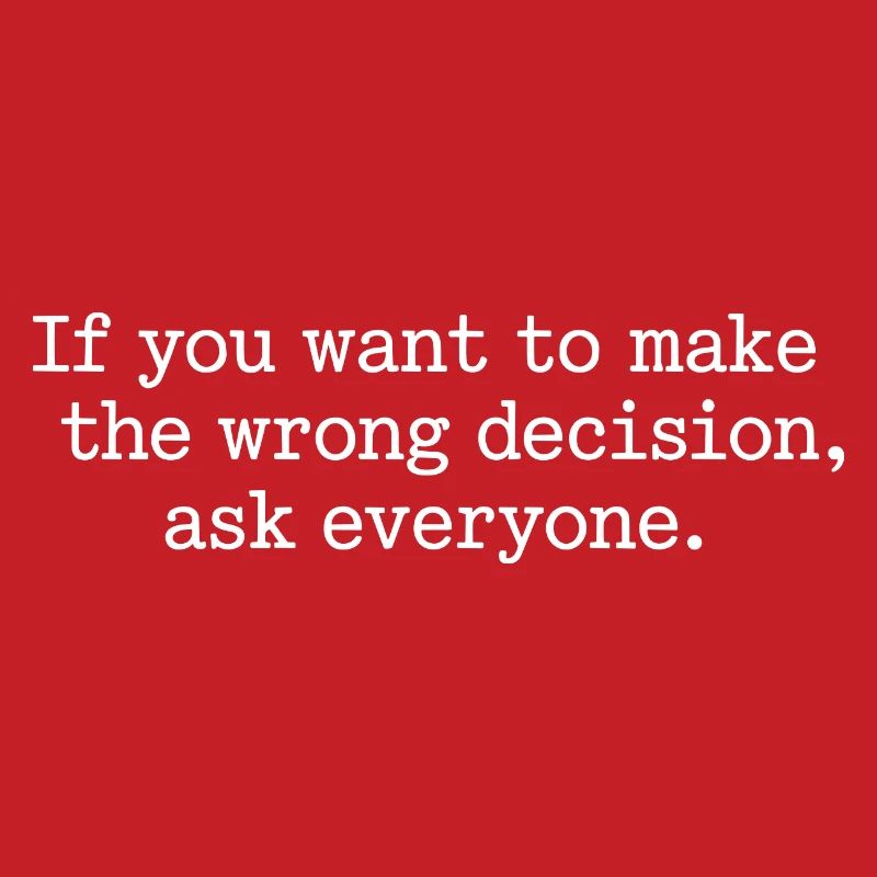 Want To Make Wrong Decision Ask Everyone Mindset