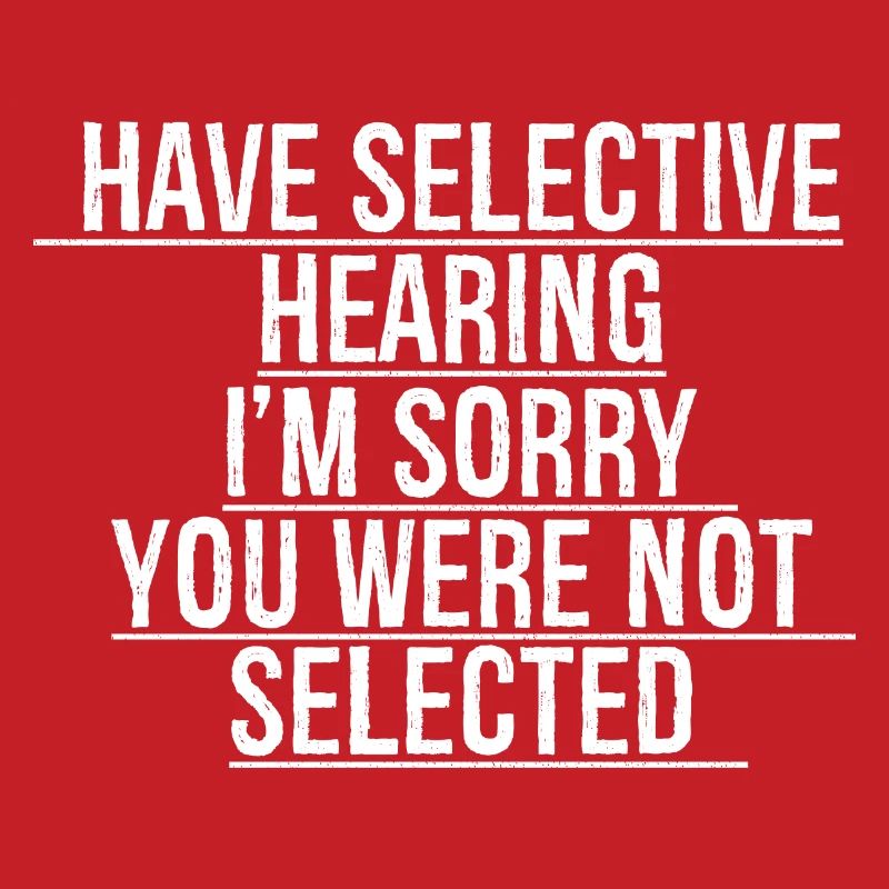 have selective hearing I'm sorry
