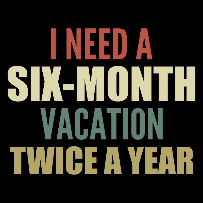 I need a six-month vacation twice a year