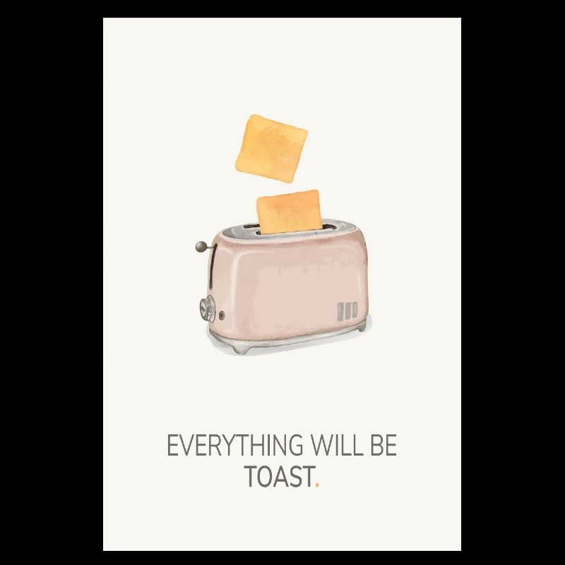 Everything Will Be Toast – Funny Kitchen Poster