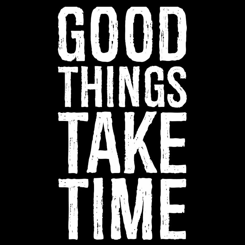 good things take time