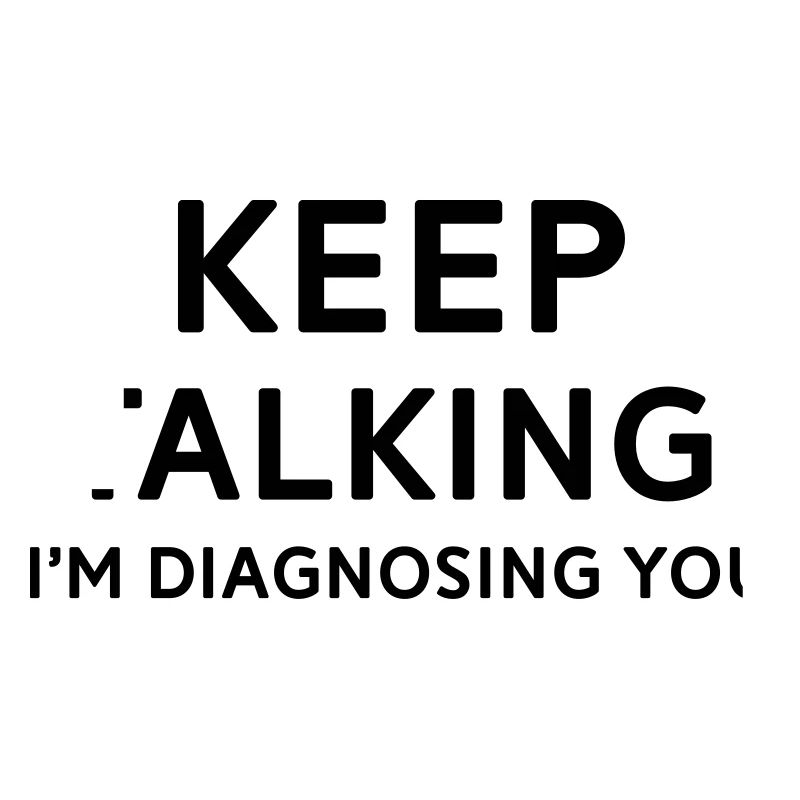 Keep talking I'm diagnosing you