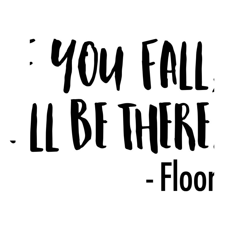 If You Fall, I'll Be There. -Floor
