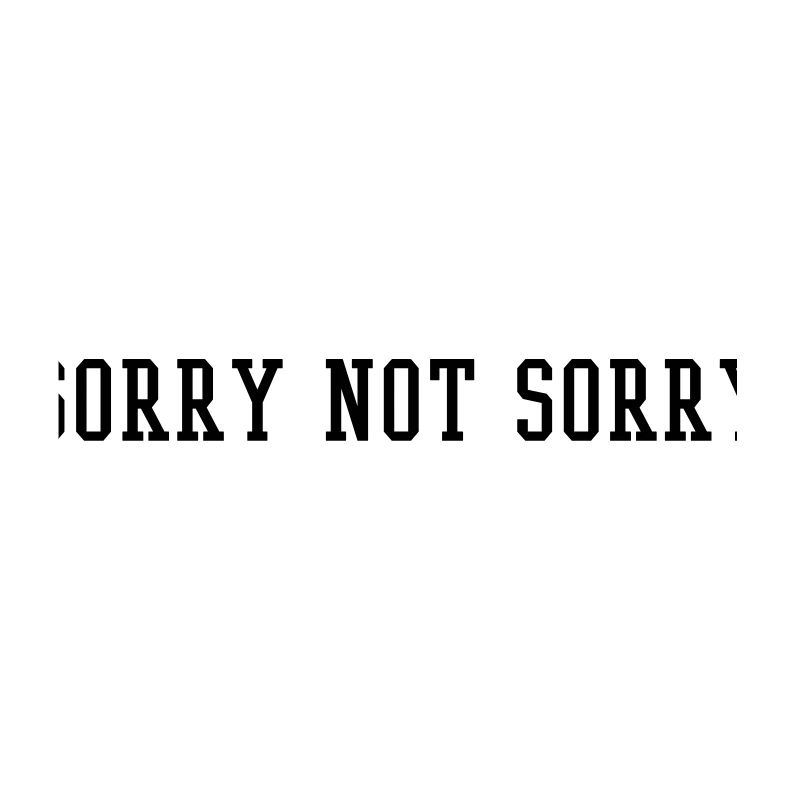 sorry not sorry