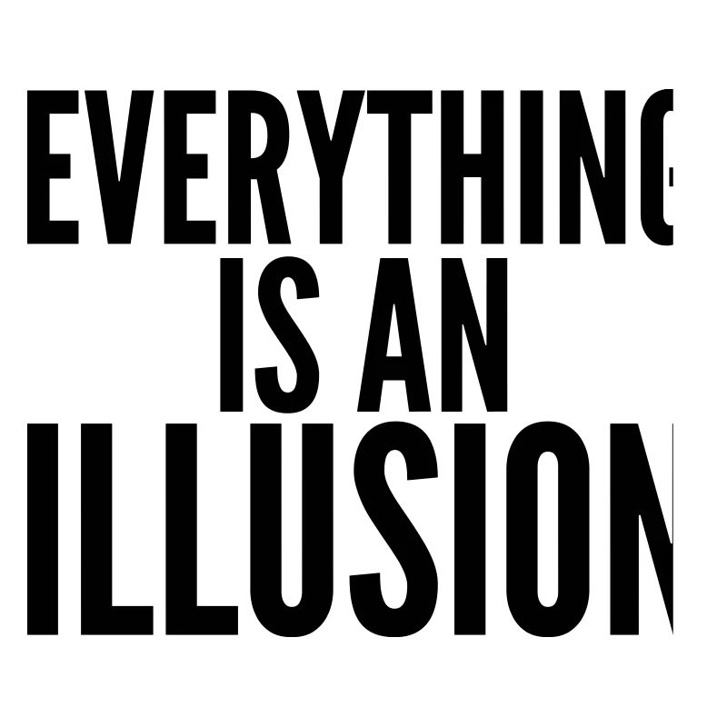 Everything is an Illusion.