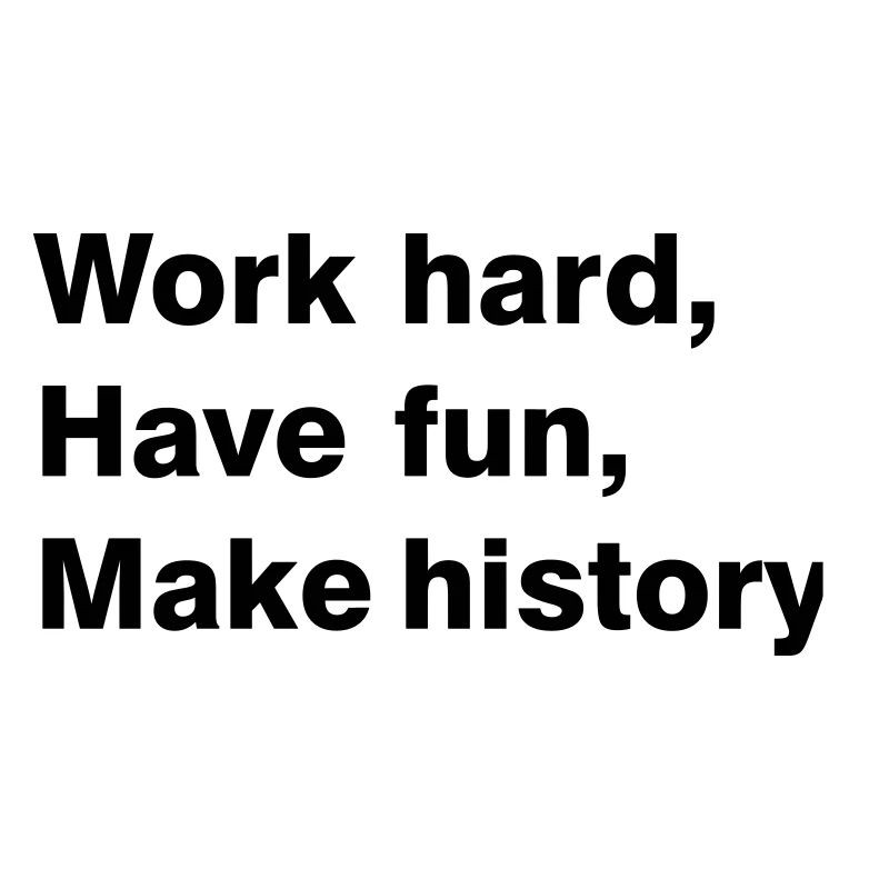 Work hard - have fun - make history