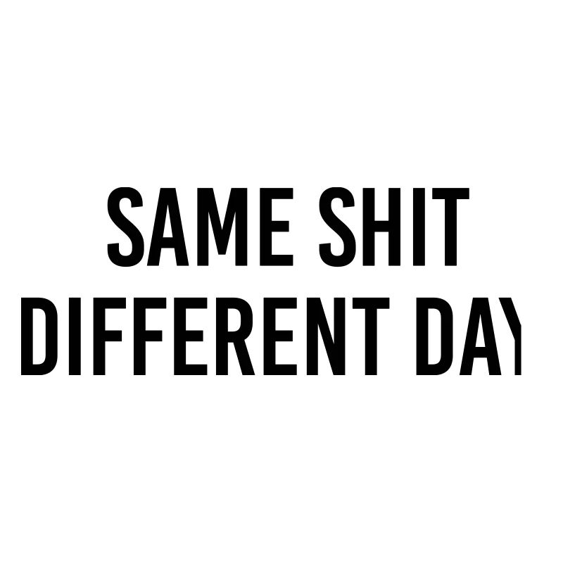 Same Shit different day