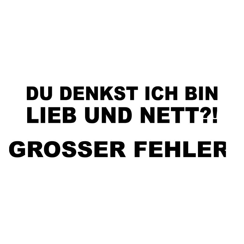 Du denkst ich bin lieb und nett?