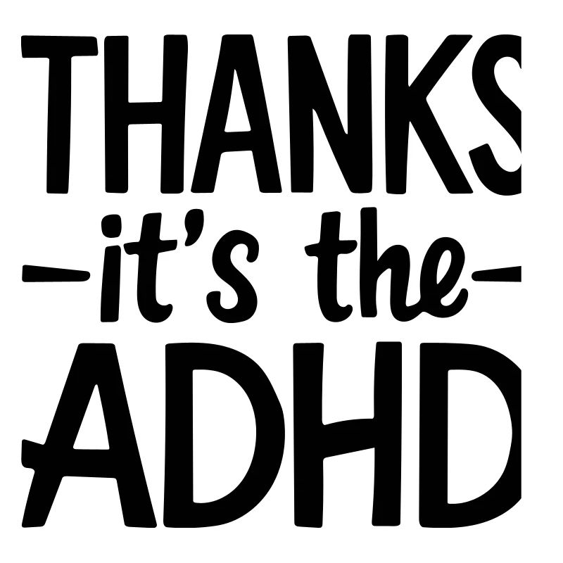 thanks its ADHD