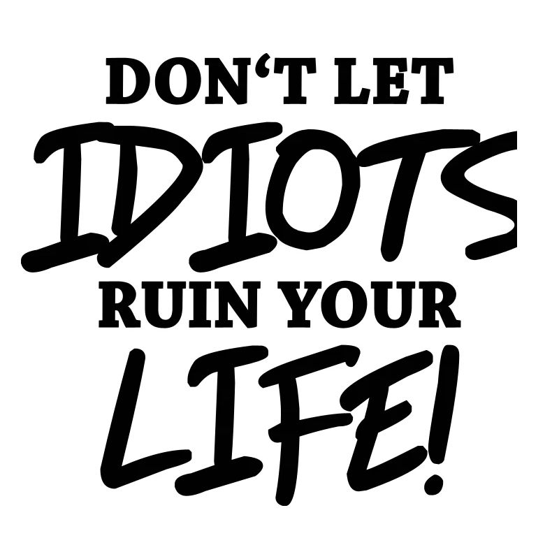 Don't let idiots ruin your life!