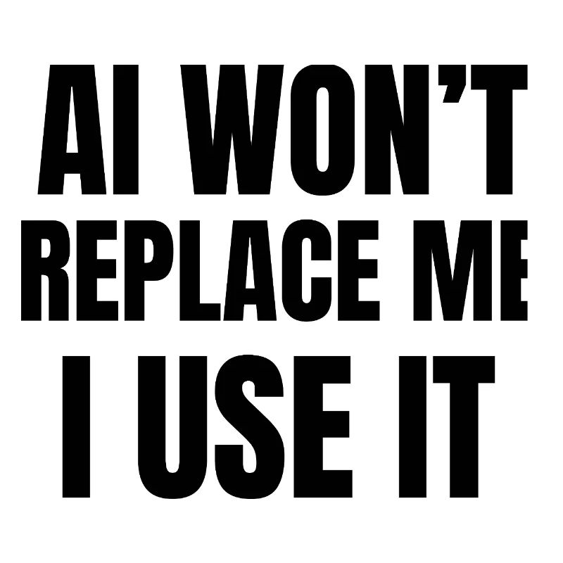 AI Won’t Replace Me I Use It