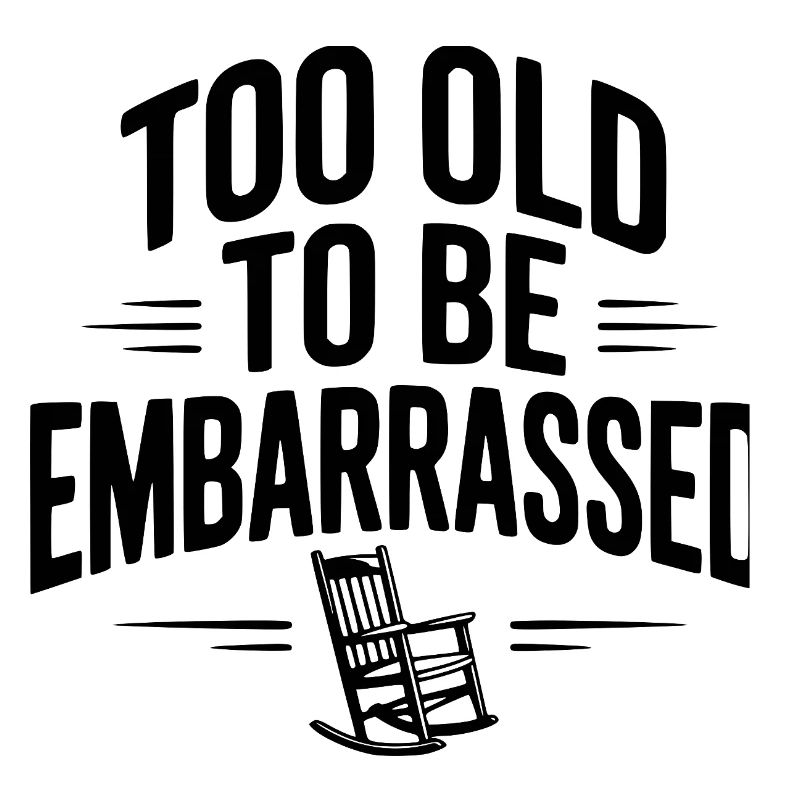 Too Old To Be Embarrassed