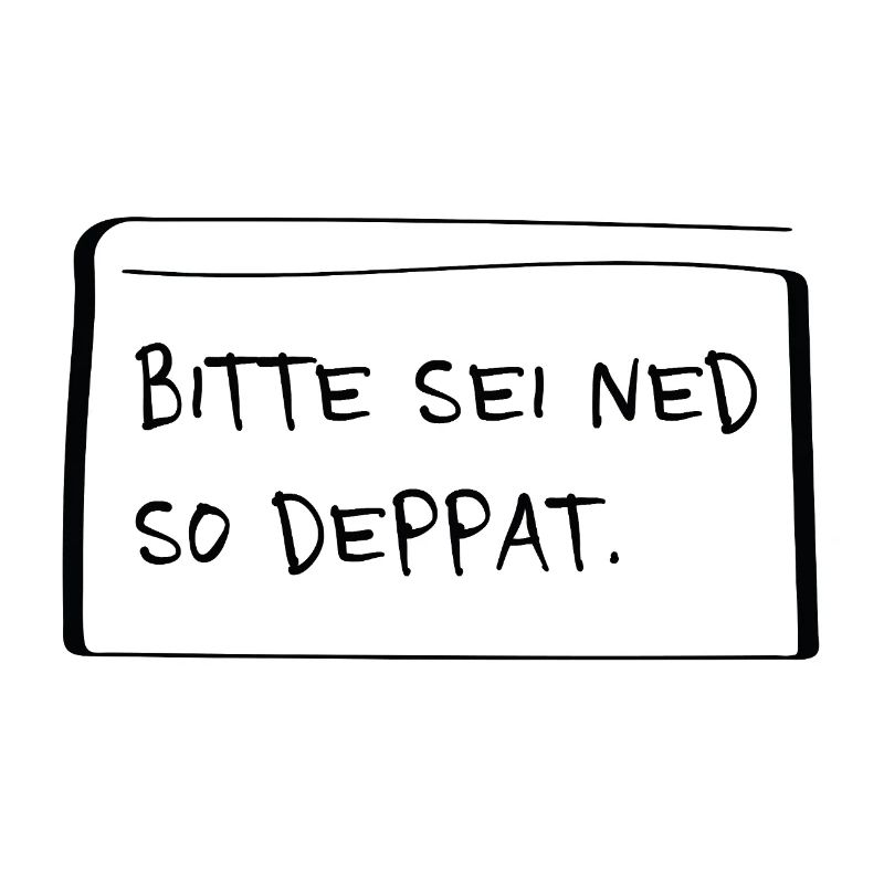 Bitte sei ned so deppat – Frecher Dialekt Spruch