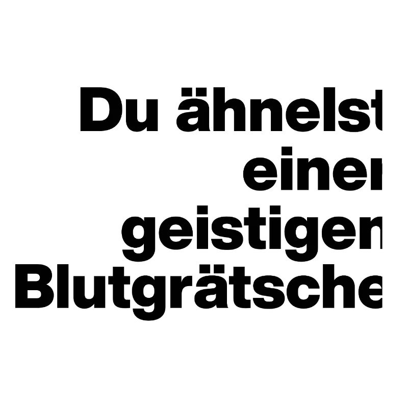DU ÄHNELST EINER GEISTIGEN BLUTGRÄTSCHE. SARKASMUS