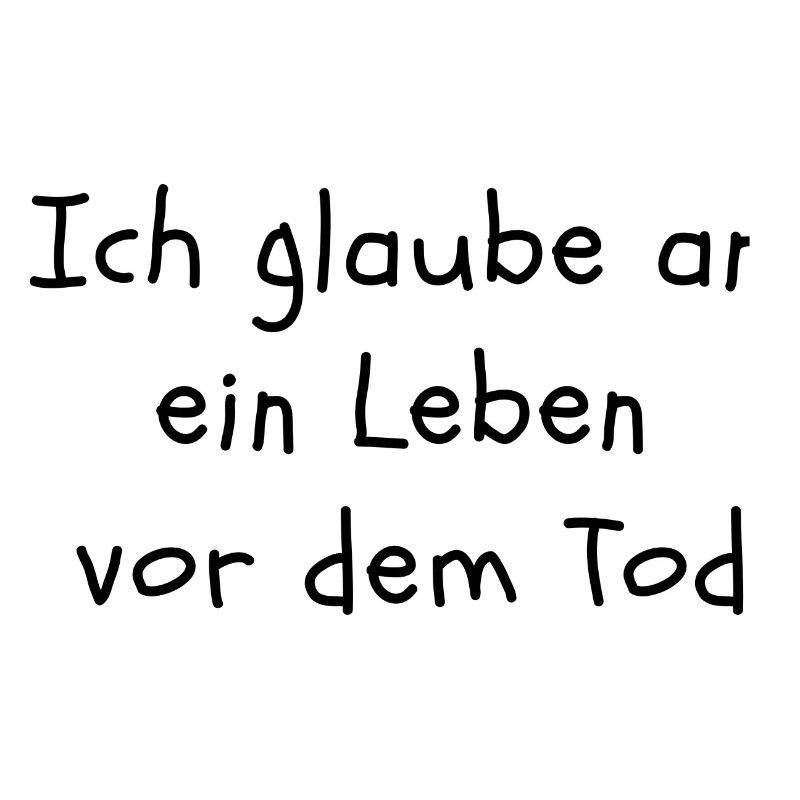 Ich glaube an ein Leben vor dem Tod.
