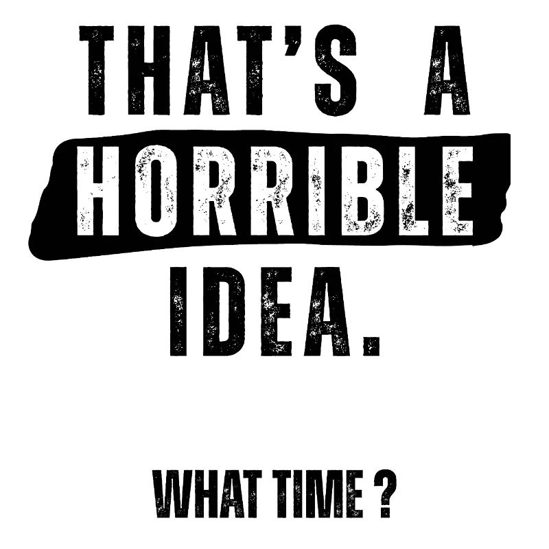 Thats a Horrible Idea What Time