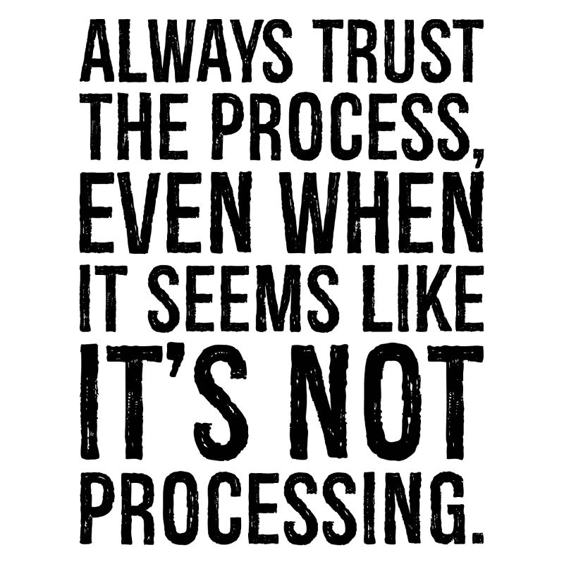 always trust the process even when it seems like