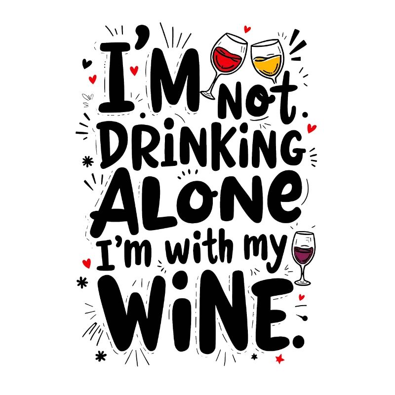 I’M NOT DRINKING ALONE, I’M WITH MY WINE