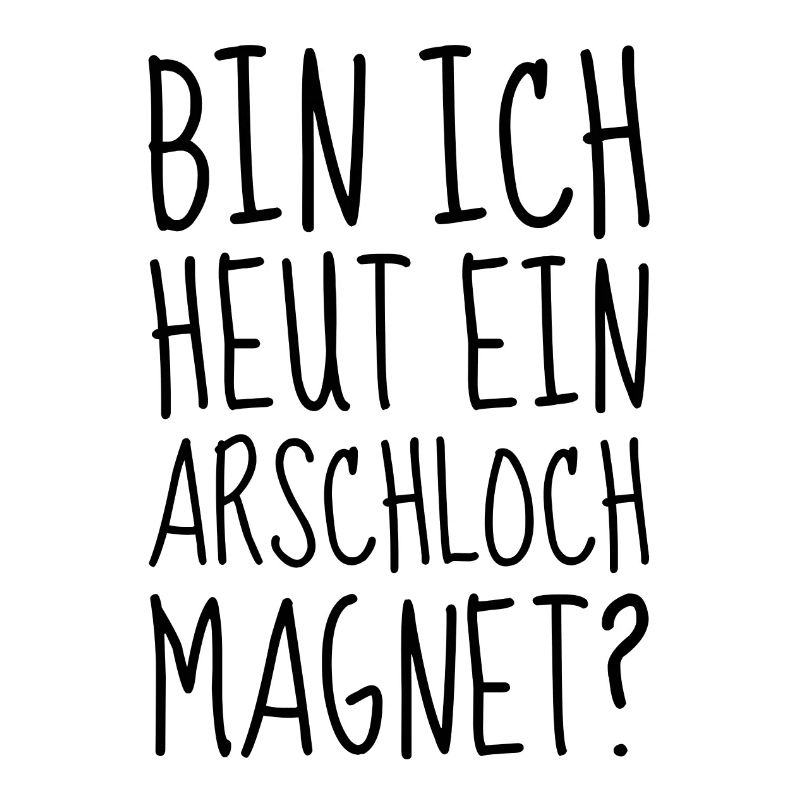 Bin ich heut ein Arschloch Magnet
